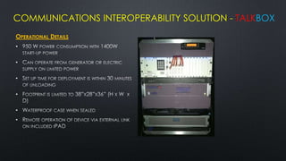 COMMUNICATIONS INTEROPERABILITY SOLUTION - TALKBOX
OPERATIONAL DETAILS
•

•

•

•

•
•
 