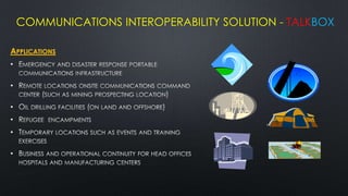 COMMUNICATIONS INTEROPERABILITY SOLUTION - TALKBOX

APPLICATIONS
•

•

•
•
•

•
 