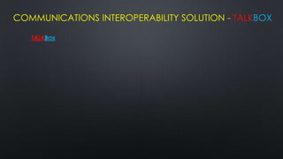 COMMUNICATIONS INTEROPERABILITY SOLUTION - TALKBOX

   TALKBOX
 