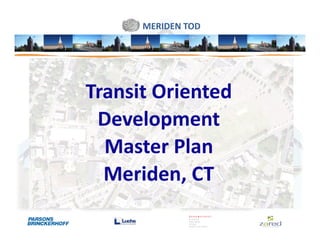 MERIDEN TOD




Transit Oriented
 Development
  Master Plan
  Meriden, CT
 
