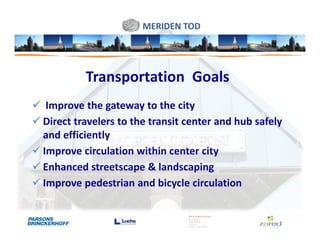 MERIDEN TOD




         Transportation Goals
 Improve the gateway to the city
Direct travelers to the transit center and hub safely
and efficiently
Improve circulation within center city
Enhanced streetscape & landscaping
Improve pedestrian and bicycle circulation
 