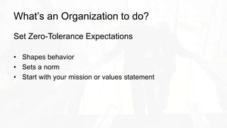 What’s an Organization to do?
Set Zero-Tolerance Expectations
• Shapes behavior
• Sets a norm
• Start with your mission or values statement
 