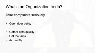 What’s an Organization to do?
Take complaints seriously
• Open door policy
• Gather data quickly
• Get the facts
• Act swiftly
 
