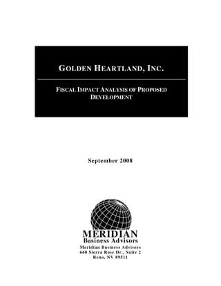 MERIDIAN
Business Advisors
September 2008
Meridian Business Advisors
660 Sierra Rose Dr., Suite 2
Reno, NV 89511
GOLDEN HEARTLAND, INC.
FISCAL IMPACT ANALYSIS OF PROPOSED
DEVELOPMENT
 