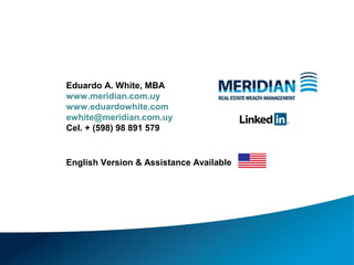 Eduardo A. White, MBA
www.meridian.com.uy
www.eduardowhite.com
ewhite@meridian.com.uy
Cel. + (598) 98 891 579
English Version & Assistance Available
 