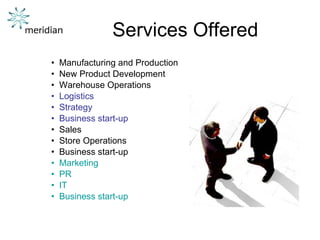 Services Offered Manufacturing and Production New Product Development Warehouse Operations Logistics Strategy Business start-up Sales Store Operations Business start-up Marketing PR IT Business start-up 