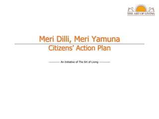 Meri Dilli, Meri Yamuna
  Citizens’ Action Plan
      An Initiative of The Art of Living
 