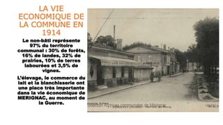 LA VIE
ECONOMIQUE DE
LA COMMUNE EN
1914
Le non-bâti représente
97% du territoire
communal : 30% de forêts,
16% de landes, 32% de
prairies, 10% de terres
labourées et 3,5% de
vignes.
L’élevage, le commerce du
lait et la blanchisserie ont
une place très importante
dans la vie économique de
MERIGNAC, au moment de
la Guerre.
 
