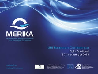 The MERIKA Project has received funding 
from the European Union Seventh 
Framework Programme (FP7/2007-2013) 
under grant agreement n° 315925. 
merikafp7.eu 
merikafp7@uhi.ac.uk 
UHI Research Conference 
Elgin, Scotland 
5-7th November 2014 
 