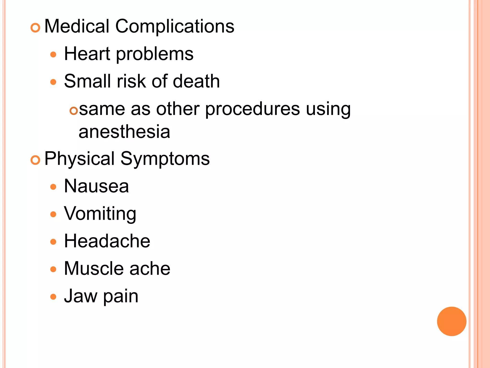  Medical Complications
 Heart problems
 Small risk of death
same as other procedures using
anesthesia
 Physical Symptoms
 Nausea
 Vomiting
 Headache
 Muscle ache
 Jaw pain
 