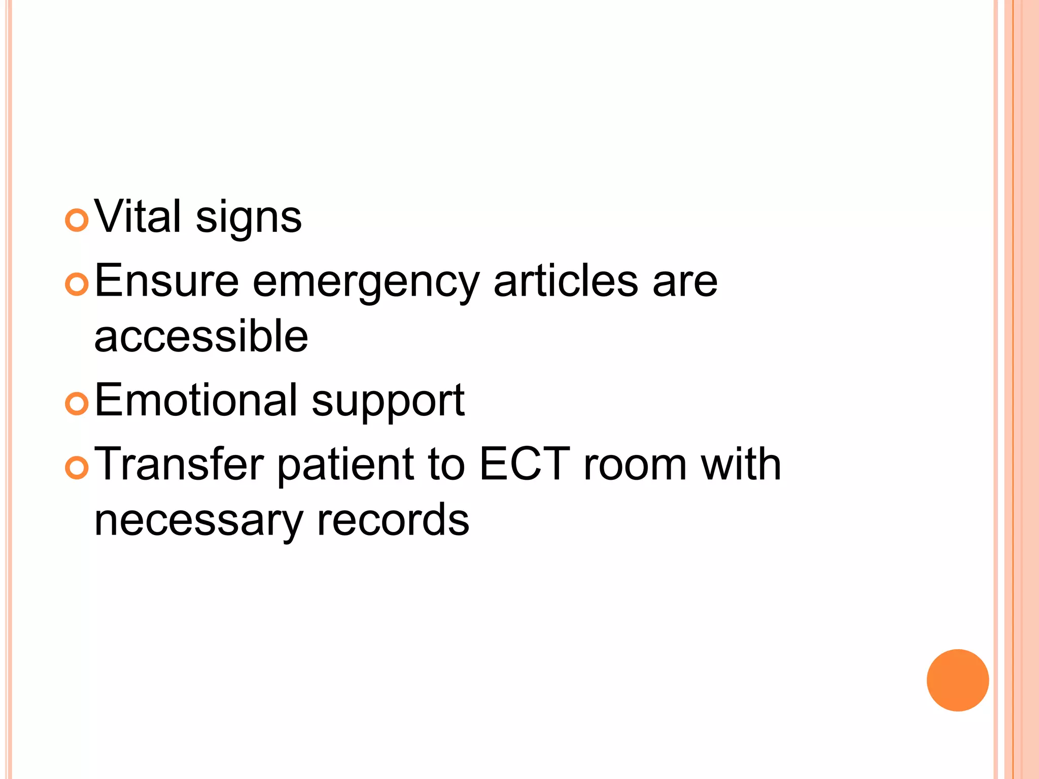 Vital signs
Ensure emergency articles are
accessible
Emotional support
Transfer patient to ECT room with
necessary records
 