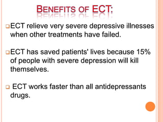 BENEFITS OF ECT:
ECT relieve very severe depressive illnesses
when other treatments have failed.
ECT has saved patients'...