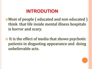 INTRODUTION
Most of people ( educated and non educated )
think that life inside mental illness hospitals
is horror and sc...