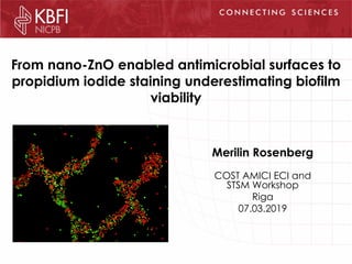 From nano-ZnO enabled antimicrobial surfaces to
propidium iodide staining underestimating biofilm
viability
Merilin Rosenberg
COST AMICI ECI and
STSM Workshop
Riga
07.03.2019
 