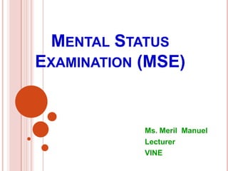 MENTAL STATUS
EXAMINATION (MSE)
Ms. Meril Manuel
Lecturer
VINE
 