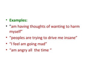 • Examples:
• ”am having thoughts of wanting to harm
myself”
• “peoples are trying to drive me insane”
• “I feel am going mad”
• “am angry all the time “
 