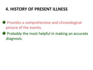 4. HISTORY OF PRESENT ILLNESS
Provides a comprehensive and chronological
picture of the events.
Probably the most helpful in making an accurate
diagnosis.
 