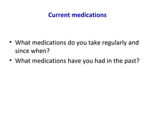 Current medications
• What medications do you take regularly and
since when?
• What medications have you had in the past?
 