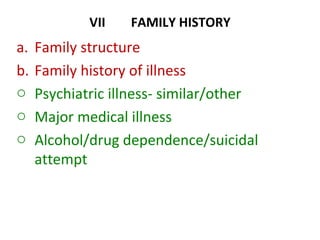 VII FAMILY HISTORY
a. Family structure
b. Family history of illness
o Psychiatric illness- similar/other
o Major medical illness
o Alcohol/drug dependence/suicidal
attempt
 