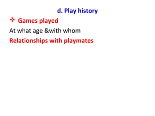d. Play history
 Games played
At what age &with whom
Relationships with playmates
 