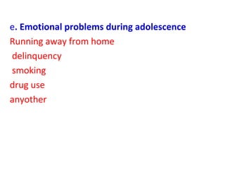 e. Emotional problems during adolescence
Running away from home
delinquency
smoking
drug use
anyother
 