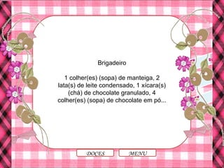 Brigadeiro
1 colher(es) (sopa) de manteiga, 2
lata(s) de leite condensado, 1 xícara(s)
(chá) de chocolate granulado, 4
colher(es) (sopa) de chocolate em pó...
MENUDOCES
 