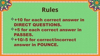 Rules
+10 for each correct answer in
DIRECT QUESTIONS.
+5 for each correct answer in
PASSES.
+10/-5 for correct/incorrect
answer in POUNCE.
 