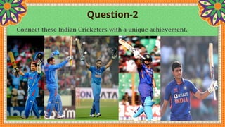Question-2
Connect these Indian Cricketers with a unique achievement.
 