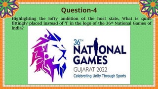 Question-4
Highlighting the lofty ambition of the host state, What is quite
fittingly placed instead of ‘I’ in the logo of the 36th
National Games of
India?
 
