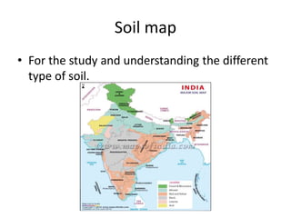 Soil map
• For the study and understanding the different
type of soil.