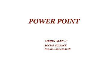 POWER POINT
MERIN ALEX. P
SOCIAL SCIENCE
Reg.no:16914303018
 