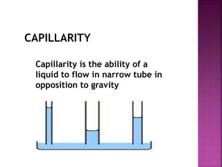 CAPILLARITY 
Capillarity is the ability of a 
liquid to flow in narrow tube in 
opposition to gravity 
 