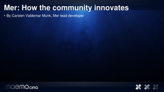 Mer: How the community innovates
• By Carsten Valdemar Munk, Mer lead developer




                                      1
 