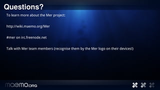Questions?
To learn more about the Mer project:


http://wiki.maemo.org/Mer


#mer on irc.freenode.net


Talk with Mer tea...