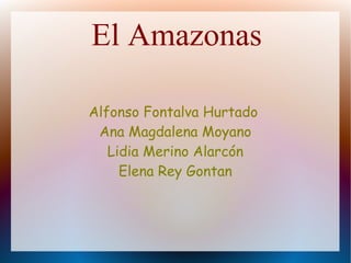 El Amazonas
Alfonso Fontalva Hurtado
Ana Magdalena Moyano
Lidia Merino Alarcón
Elena Rey Gontan

 