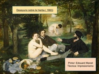 Desayuno sobre la hierba ( 1863)




                                   Pintor: Edouard Manet
                                   Técnica: Impresionismo
 