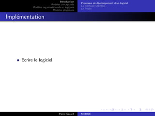 Introduction
Modèles conceptuels
Modèles organisationnels et logiques
Modèles physiques
Processus de développement d’un logiciel
La méthode MERISE
Le Projet
Implémentation
Ecrire le logiciel
Pierre Gérard MERISE
 