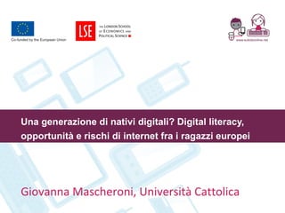 Una generazione di nativi digitali? Digital literacy, opportunità e rischi di internet fra i ragazzi europei Giovanna Mascheroni, Università Cattolica 
