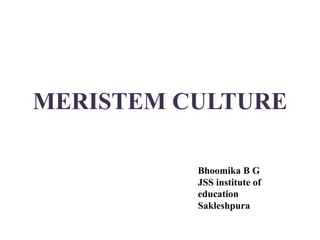 MERISTEM CULTURE
Bhoomika B G
JSS institute of
education
Sakleshpura
 