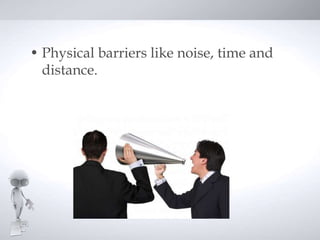 • Here are a few of the most
  commonly-found barriers in
  communication
• Physical barriers like noise, time
  and dista...