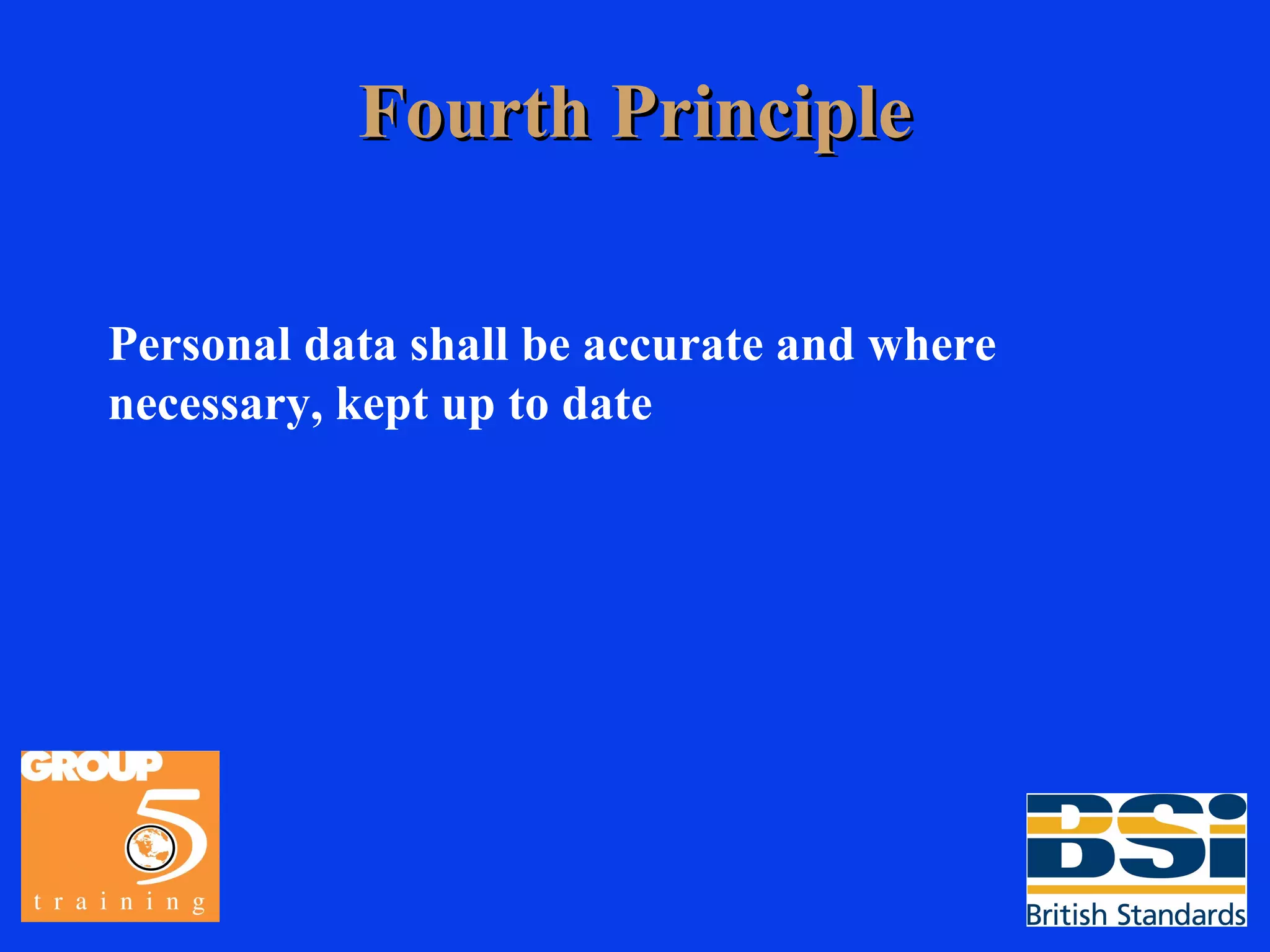 Fourth Principle Personal data shall be accurate and where necessary, kept up to date 