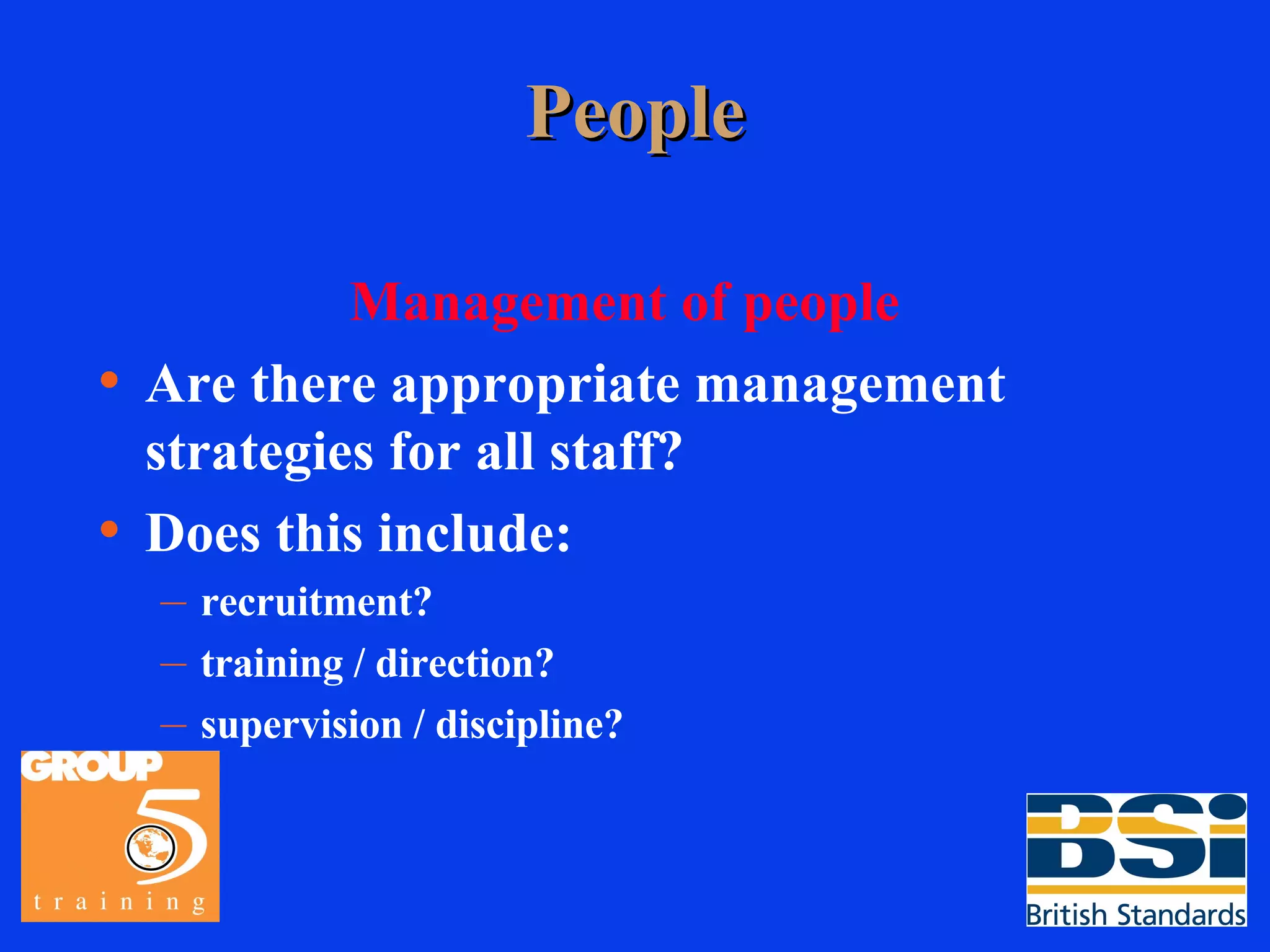People Management of people Are there appropriate management strategies for all staff? Does this include: recruitment? training / direction? supervision / discipline? 