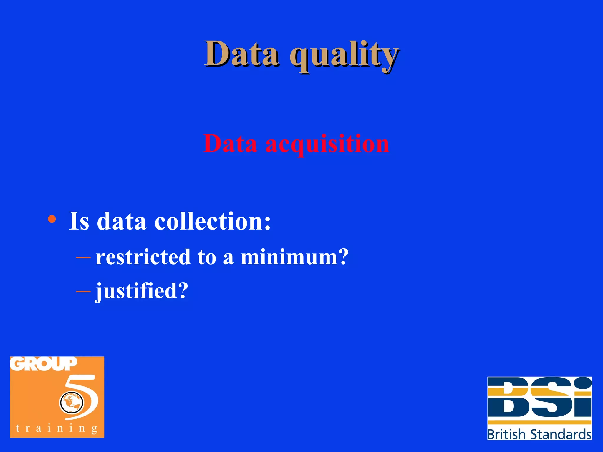 Data quality Data acquisition Is data collection: restricted to a minimum? justified? 