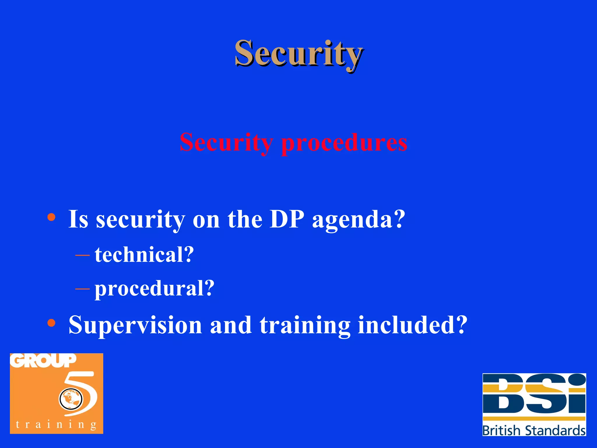 Security Security procedures Is security on the DP agenda? technical? procedural? Supervision and training included? 