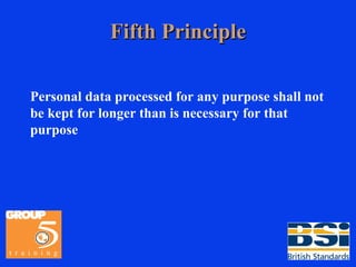 Fifth Principle Personal data processed for any purpose shall not be kept for longer than is necessary for that purpose 
