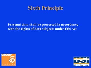 Sixth Principle Personal data shall be processed in accordance with the rights of data subjects under this Act 