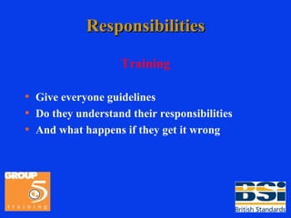 Responsibilities Training Give everyone guidelines Do they understand their responsibilities And what happens if they get it wrong 