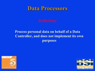 Data Processors Definition Process personal data on behalf of a Data Controller, and does not implement its own purposes 