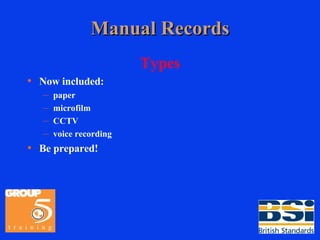 Manual Records Types Now included: paper microfilm CCTV voice recording Be prepared! 
