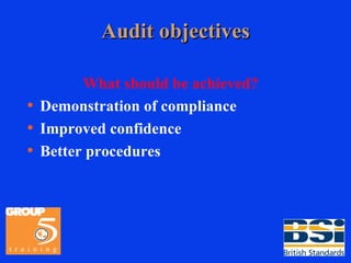 Audit objectives What should be achieved?   Demonstration of compliance Improved confidence Better procedures 